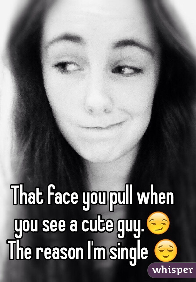 That face you pull when you see a cute guy.😏
The reason I'm single 😌