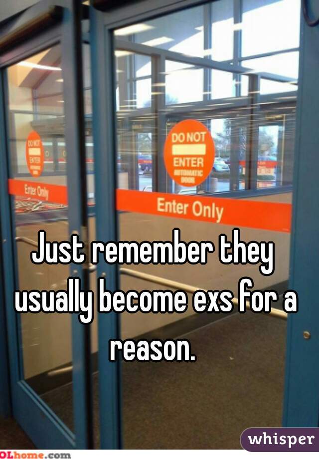 Just remember they usually become exs for a reason. 