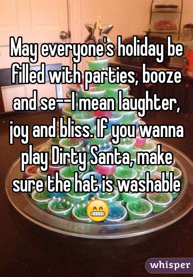 May everyone's holiday be filled with parties, booze and se--I mean laughter, joy and bliss. If you wanna play Dirty Santa, make sure the hat is washable 😁