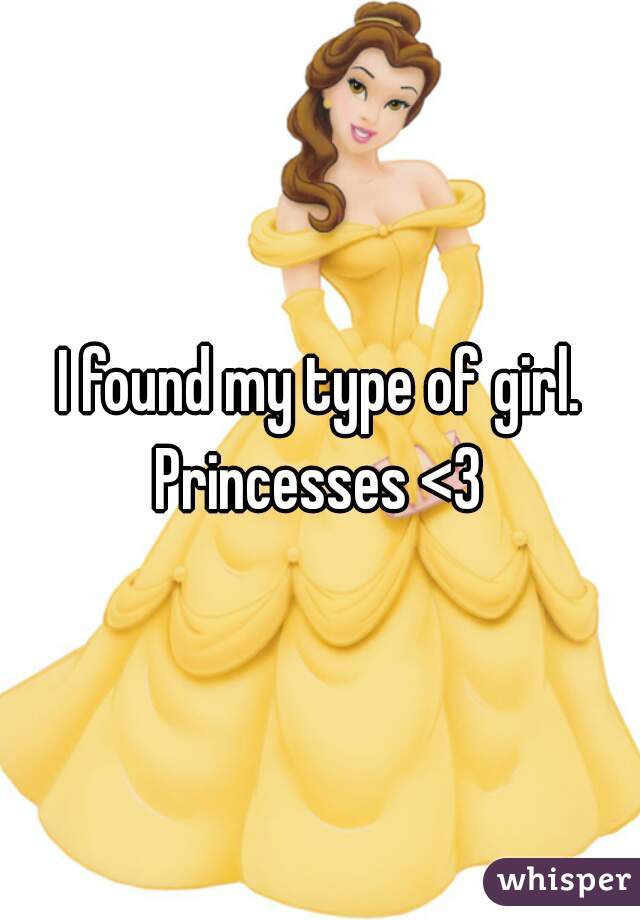 I found my type of girl.
Princesses <3