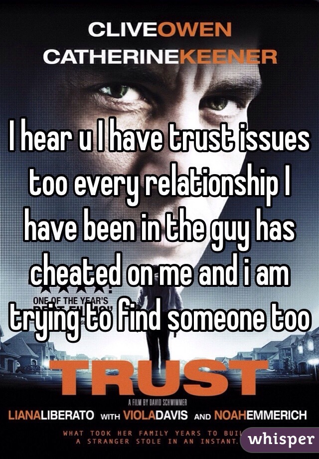 I hear u I have trust issues too every relationship I have been in the guy has cheated on me and i am trying to find someone too