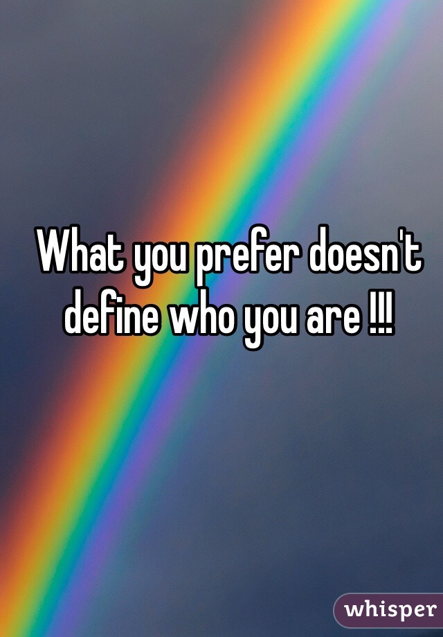 What you prefer doesn't define who you are !!! 
