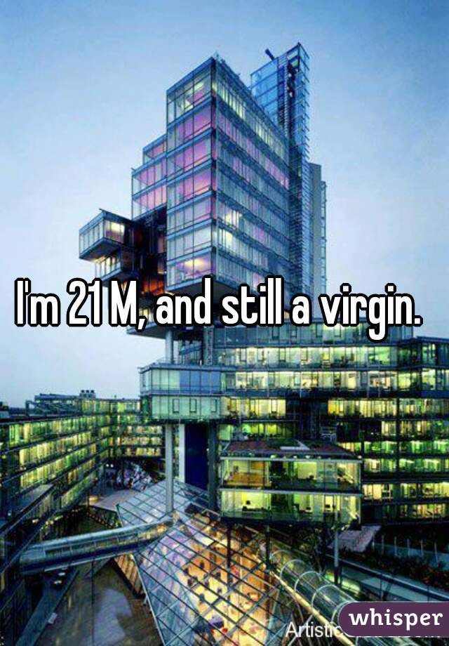 I'm 21 M, and still a virgin. 
