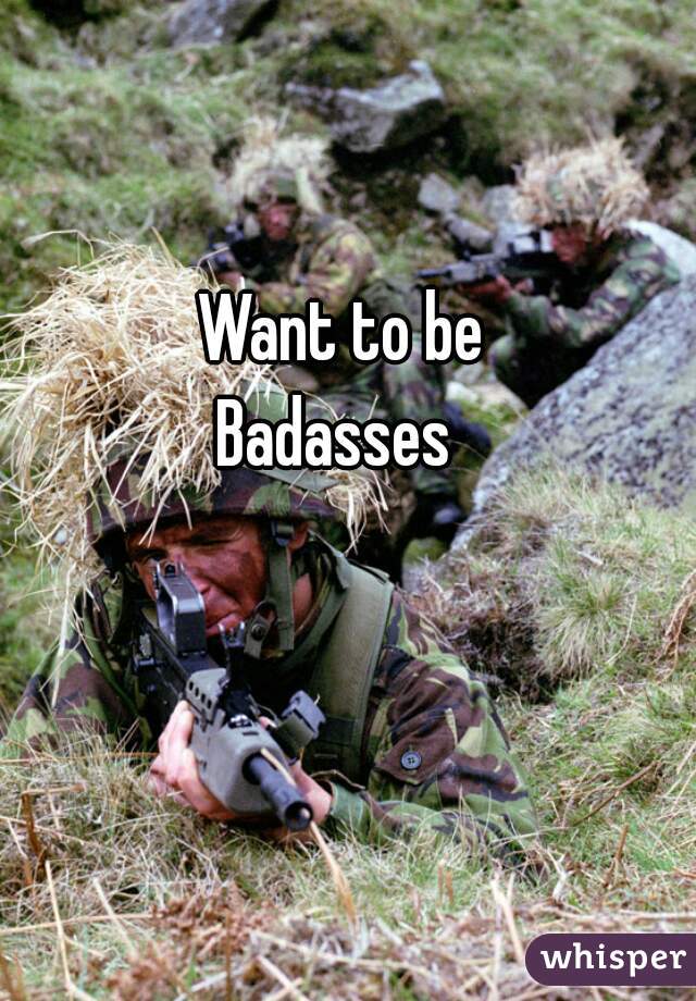 Want to be
Badasses 
