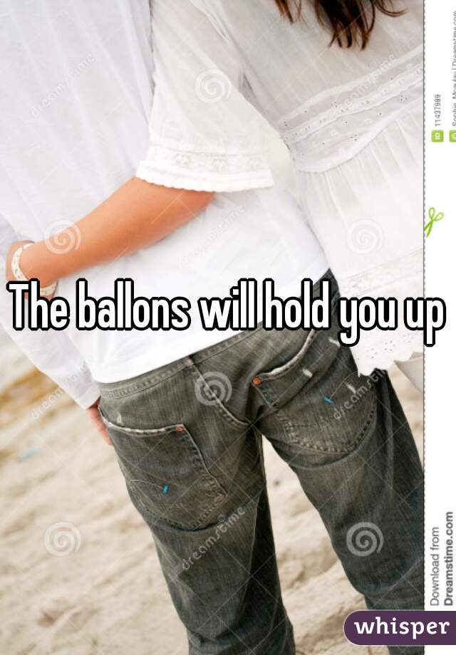 The ballons will hold you up