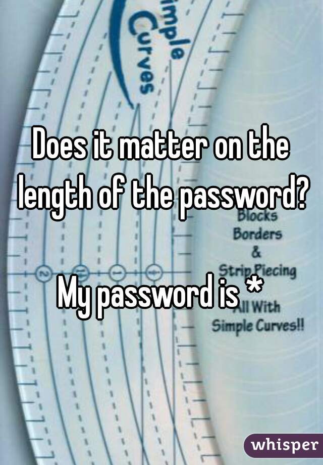 Does it matter on the length of the password?

My password is *