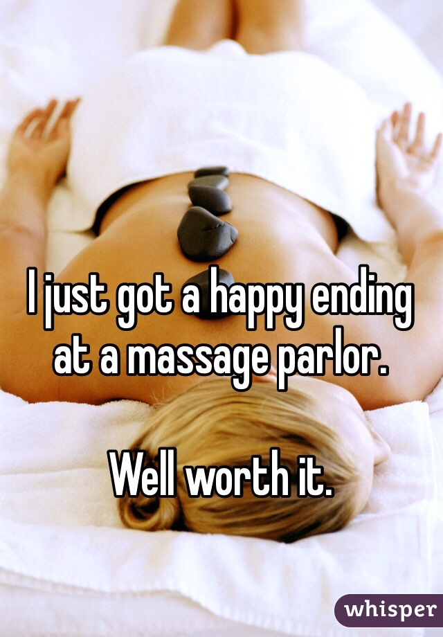 I just got a happy ending at a massage parlor. 

Well worth it. 