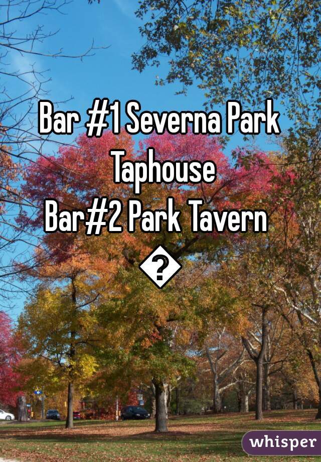 Bar #1 Severna Park Taphouse
Bar#2 Park Tavern 
🍻