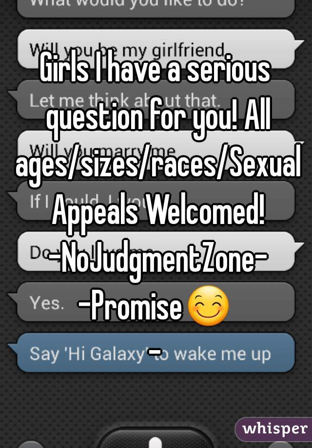 Girls I have a serious question for you! All ages/sizes/races/Sexual Appeals Welcomed! -NoJudgmentZone-
-Promise😊-