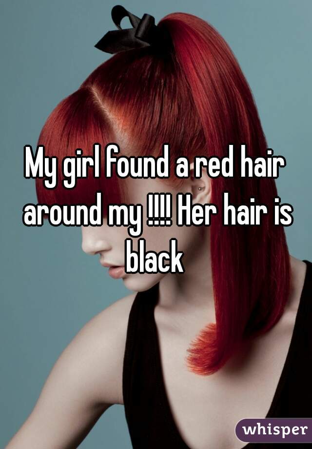 My girl found a red hair around my !!!! Her hair is black 