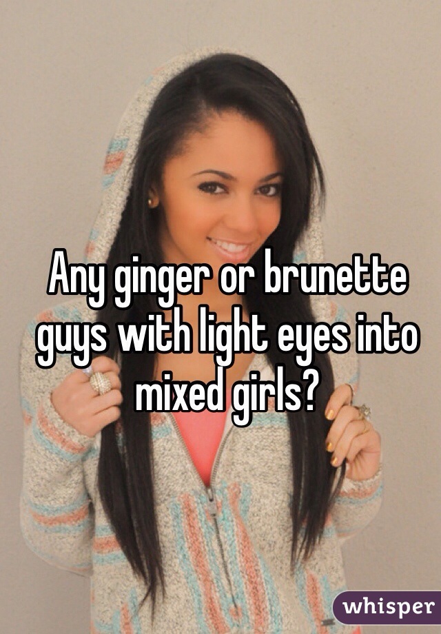 Any ginger or brunette guys with light eyes into mixed girls?