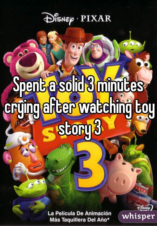 Spent a solid 3 minutes crying after watching toy story 3
