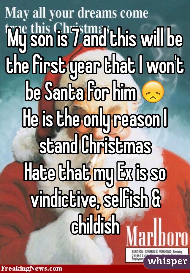 My son is 7 and this will be the first year that I won't be Santa for him 😞
He is the only reason I stand Christmas  
Hate that my Ex is so vindictive, selfish & childish 