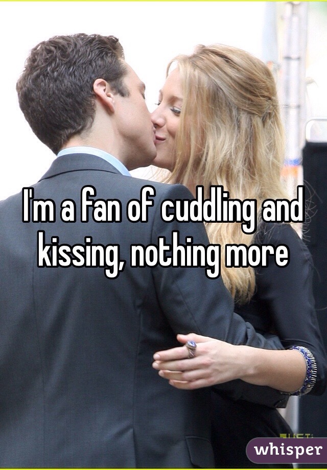 I'm a fan of cuddling and kissing, nothing more 