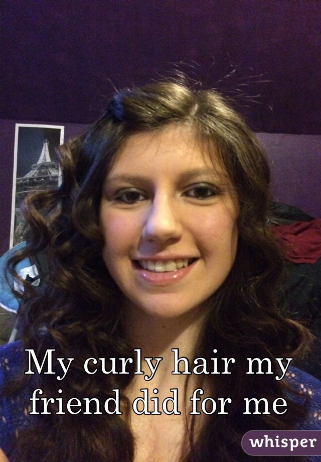 My curly hair my friend did for me