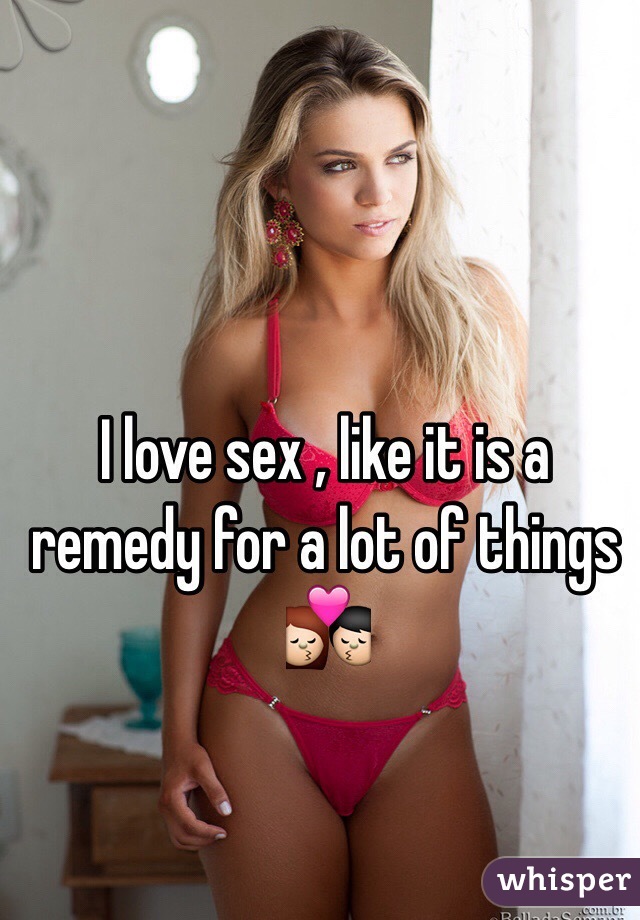 I love sex , like it is a remedy for a lot of things 💏