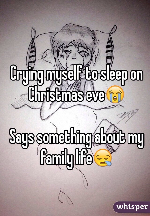 Crying myself to sleep on Christmas eve😭

Says something about my family life😪