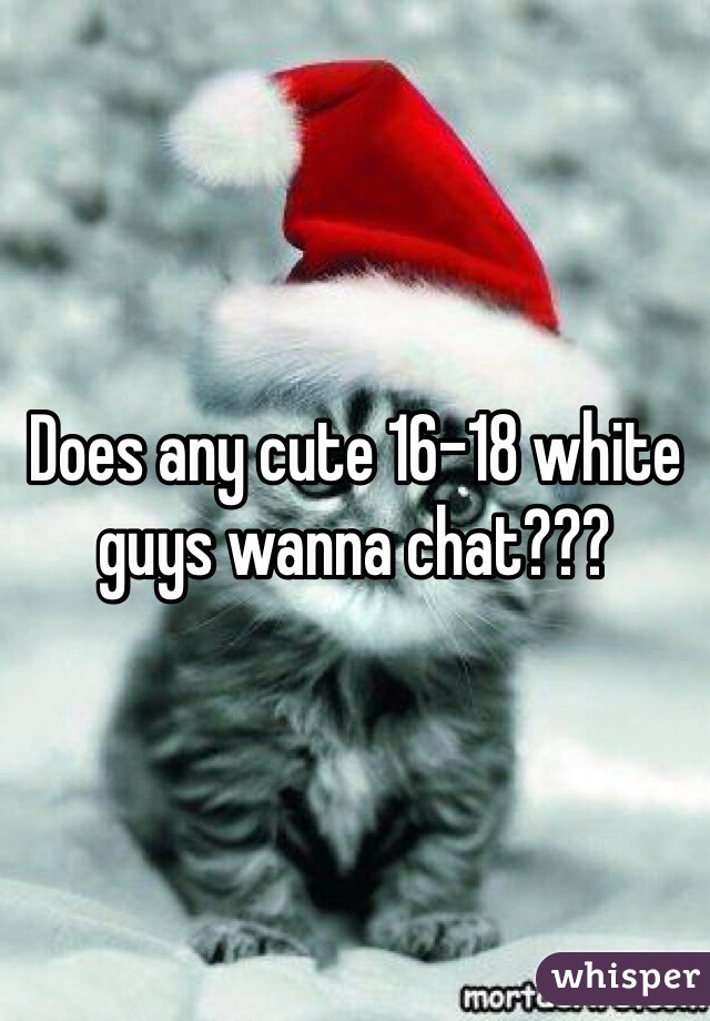 Does any cute 16-18 white guys wanna chat???