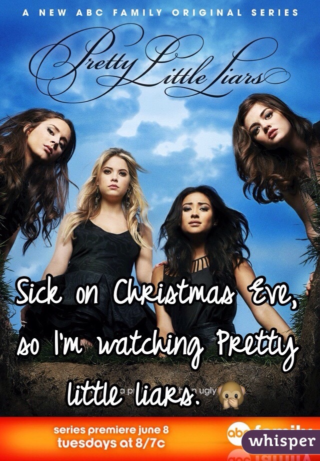 Sick on Christmas Eve, so I'm watching Pretty little liars. 🙊