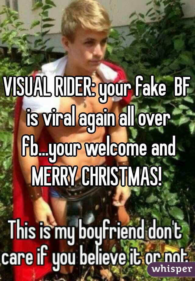 VISUAL RIDER: your fake  BF is viral again all over fb...your welcome and MERRY CHRISTMAS! 