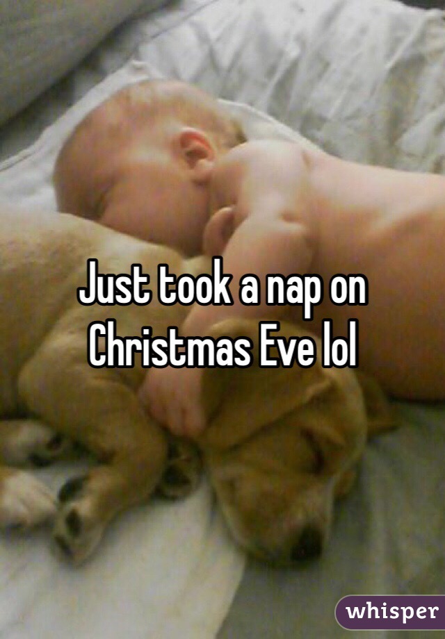 Just took a nap on Christmas Eve lol