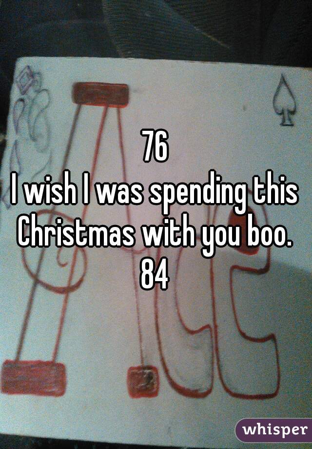 76
I wish I was spending this
Christmas with you boo.
84