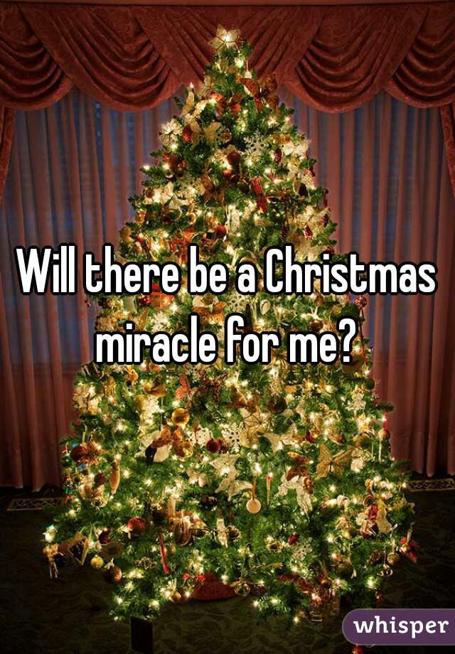 Will there be a Christmas miracle for me? 