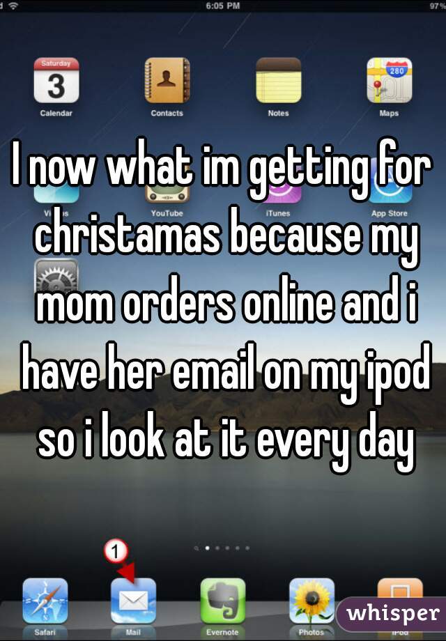 I now what im getting for christamas because my mom orders online and i have her email on my ipod so i look at it every day