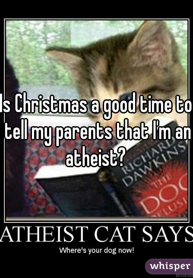 Is Christmas a good time to tell my parents that I'm an atheist? 