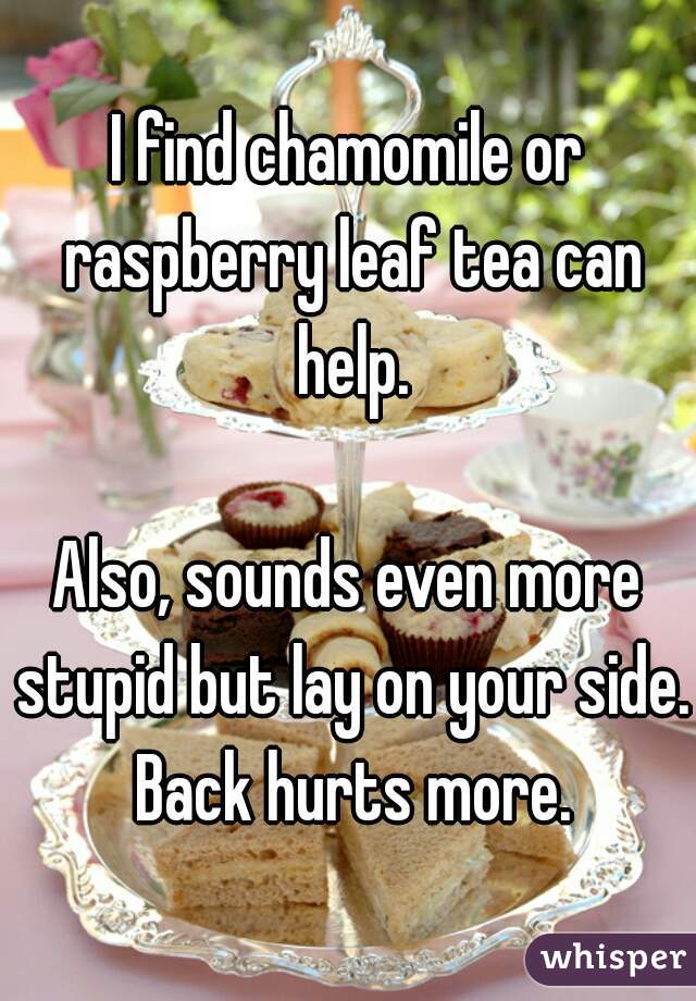 I find chamomile or raspberry leaf tea can help.

Also, sounds even more stupid but lay on your side. Back hurts more.