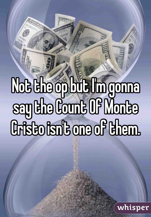 Not the op but I'm gonna say the Count Of Monte Cristo isn't one of them.