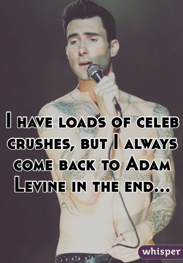 I have loads of celeb crushes, but I always come back to Adam Levine in the end... 