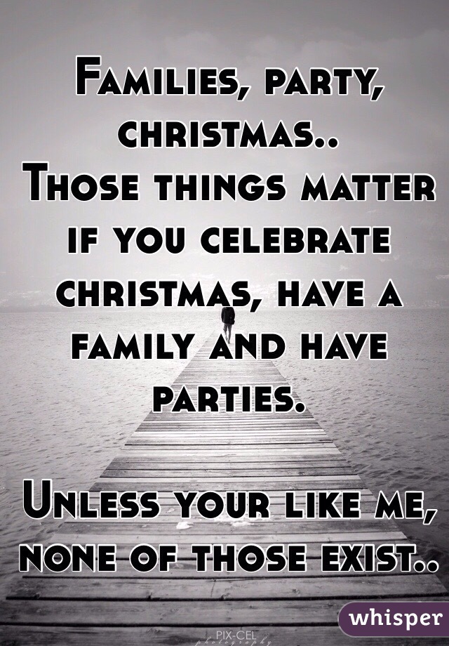 Families, party, christmas..
Those things matter if you celebrate christmas, have a family and have parties.

Unless your like me, none of those exist..