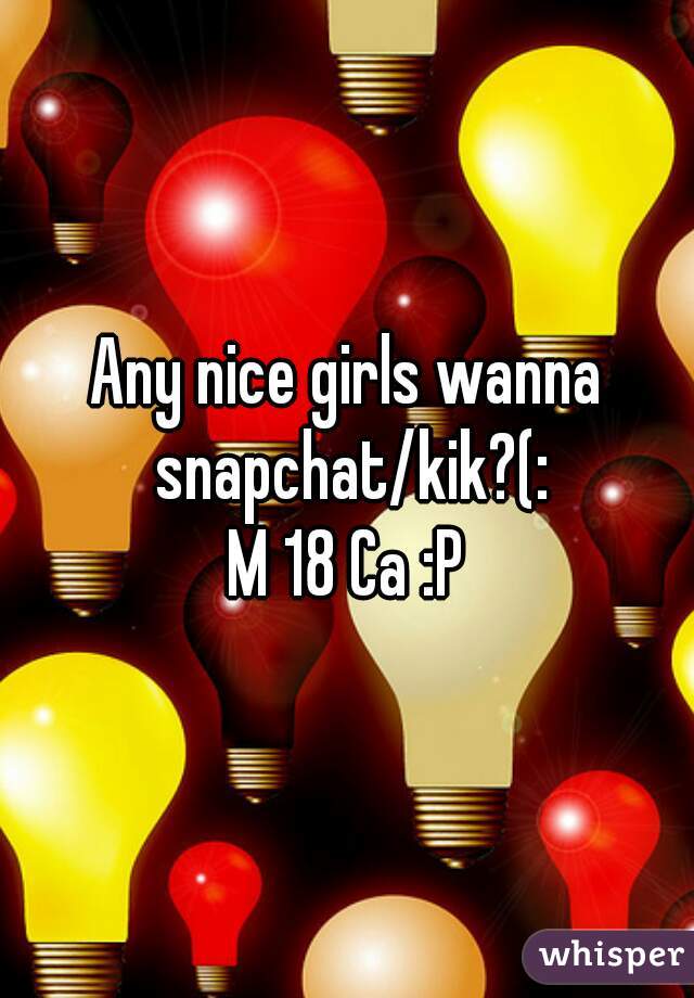 Any nice girls wanna snapchat/kik?(:
M 18 Ca :P