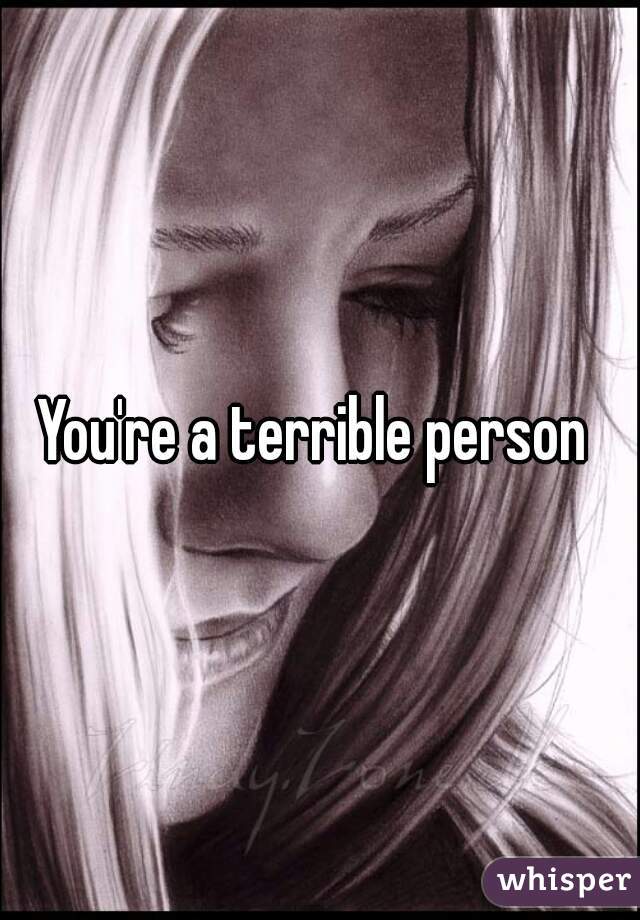 You're a terrible person 