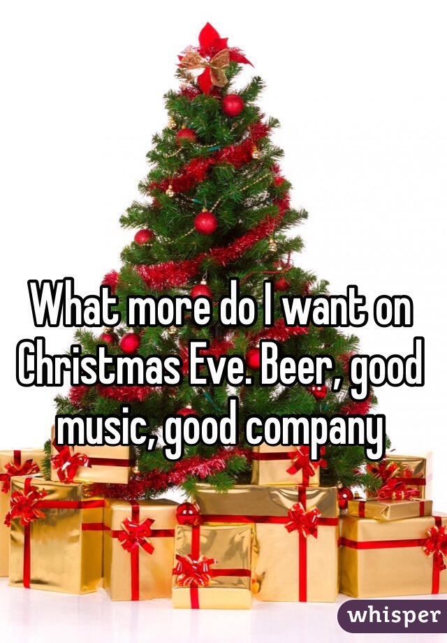 What more do I want on  Christmas Eve. Beer, good music, good company  