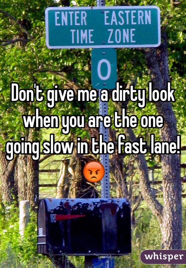 Don't give me a dirty look when you are the one going slow in the fast lane!😡