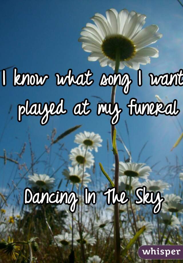 I know what song I want played at my funeral


Dancing In The Sky