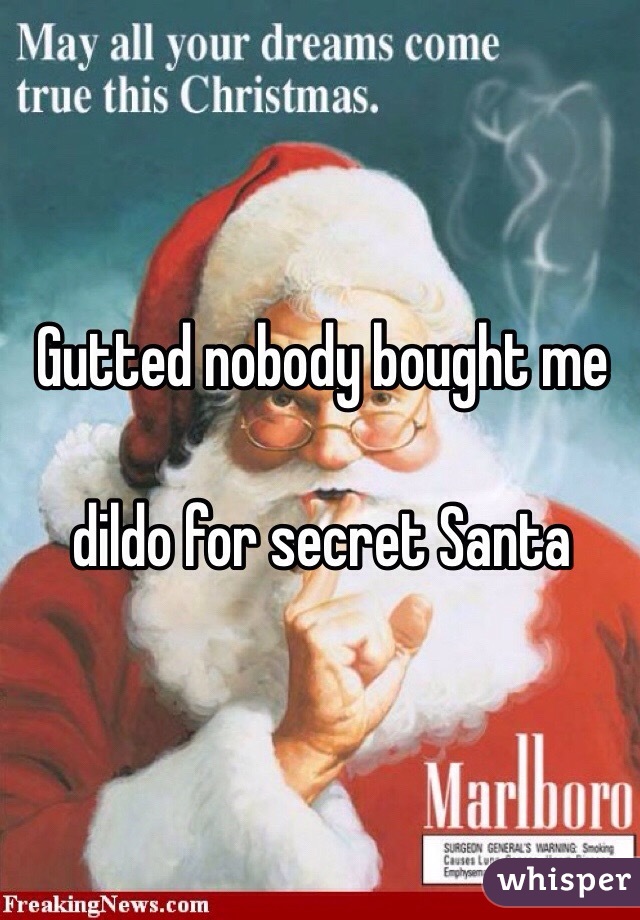 Gutted nobody bought me

 dildo for secret Santa 