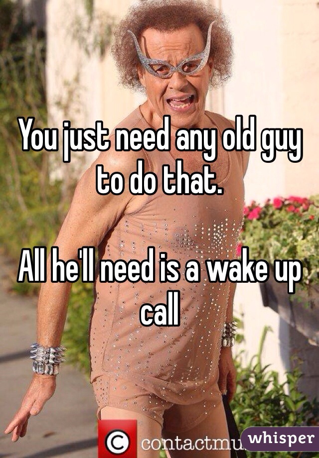 You just need any old guy to do that.

All he'll need is a wake up call