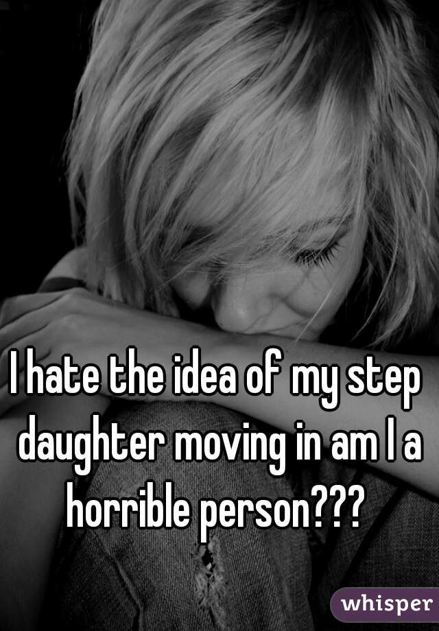 I hate the idea of my step daughter moving in am I a horrible person??? 