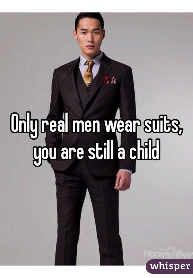 Only real men wear suits, you are still a child