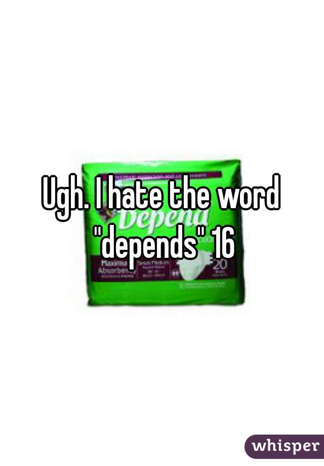 Ugh. I hate the word "depends" 16