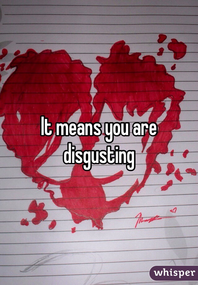 It means you are disgusting