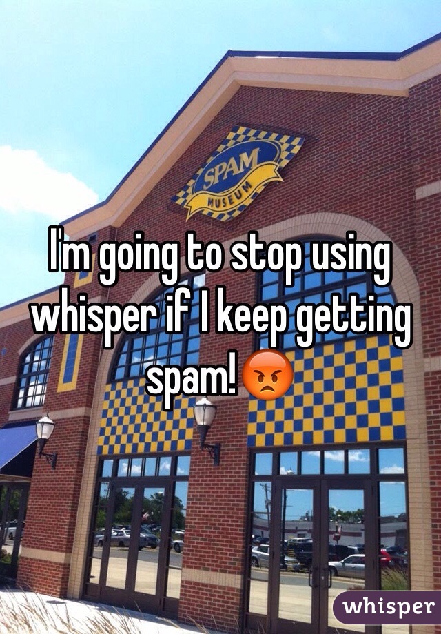 I'm going to stop using whisper if I keep getting spam!😡