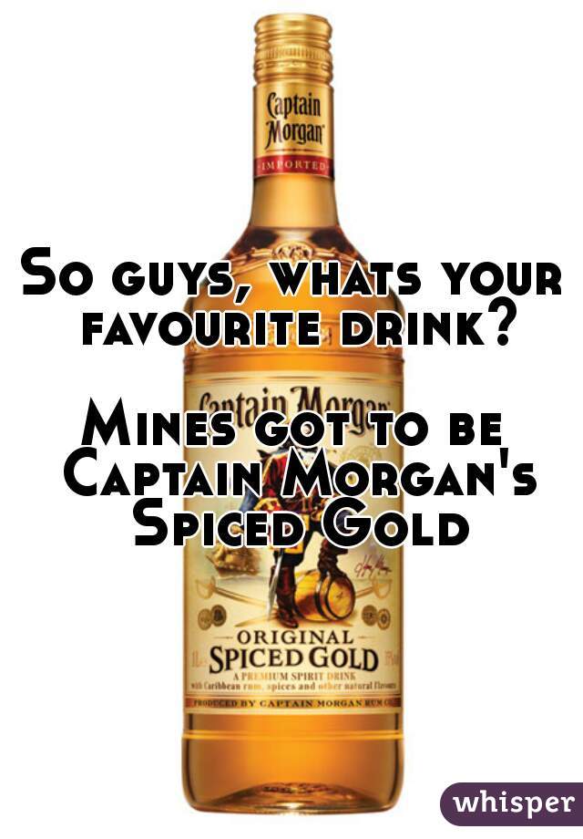 So guys, whats your favourite drink?

Mines got to be Captain Morgan's Spiced Gold