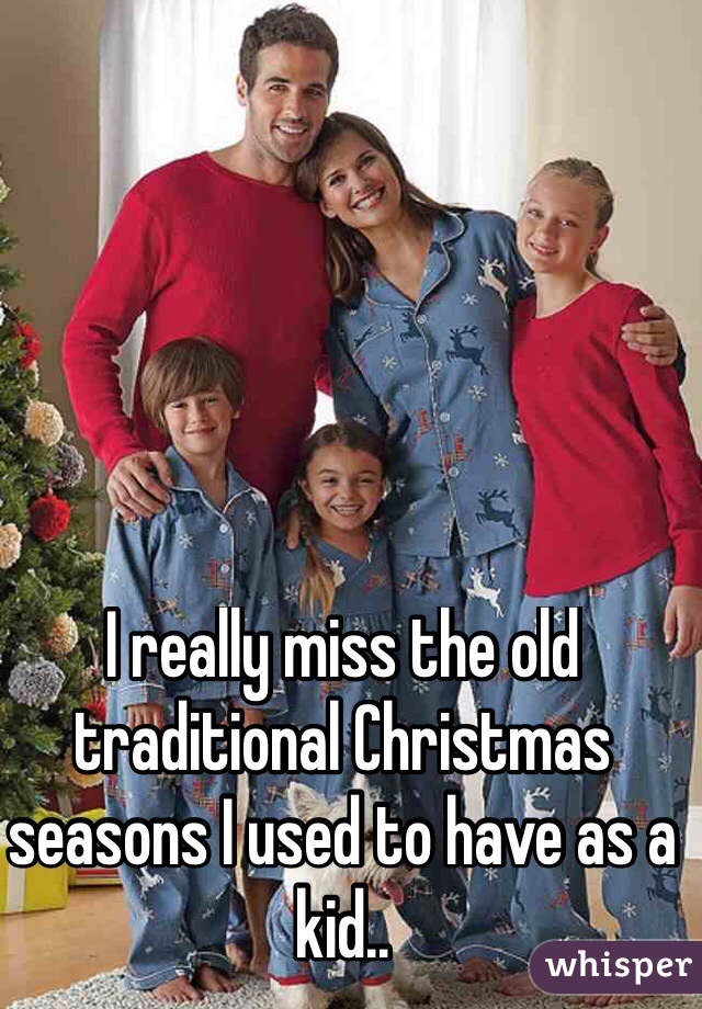 I really miss the old traditional Christmas seasons I used to have as a kid..
