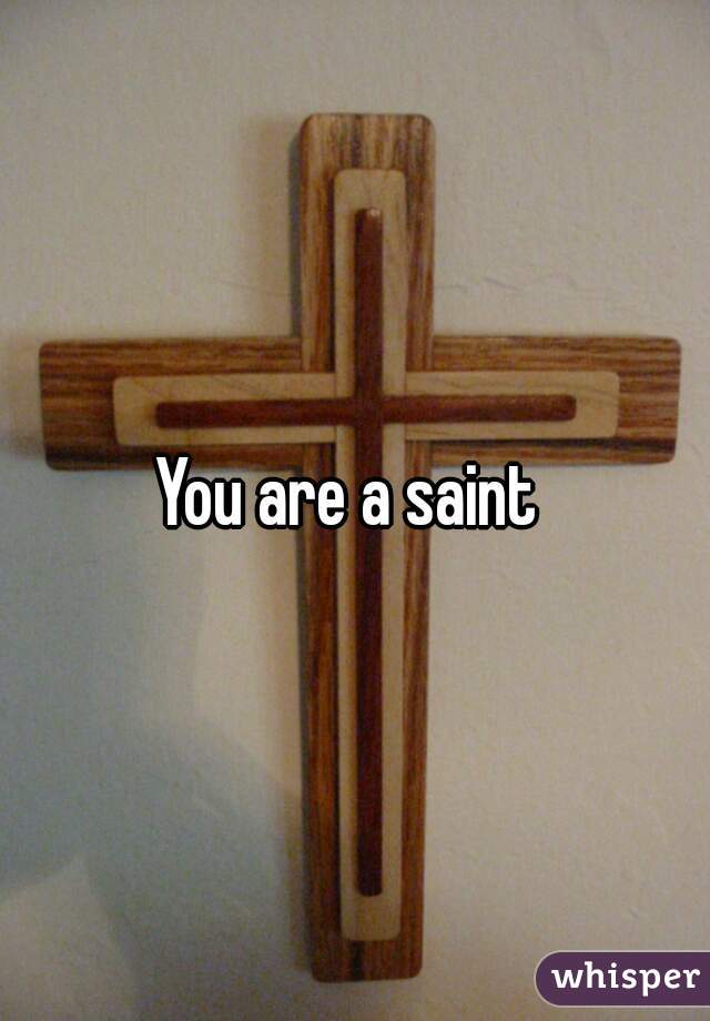 You are a saint 