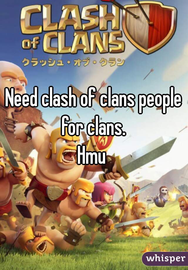 Need clash of clans people for clans. 
Hmu 