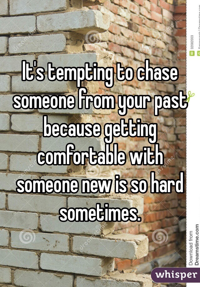 It's tempting to chase someone from your past because getting comfortable with someone new is so hard sometimes. 